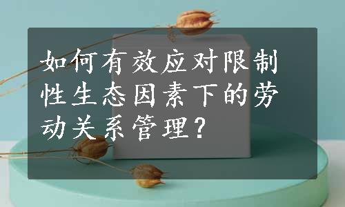 如何有效应对限制性生态因素下的劳动关系管理？