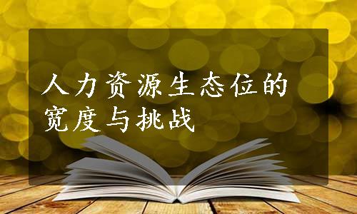 人力资源生态位的宽度与挑战