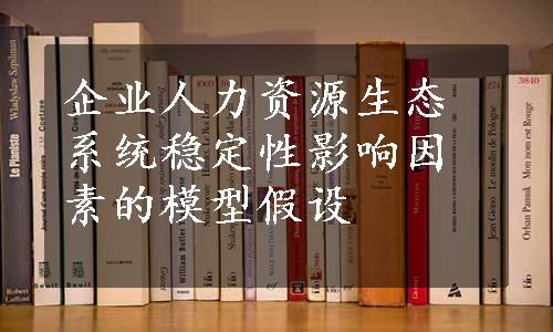 企业人力资源生态系统稳定性影响因素的模型假设