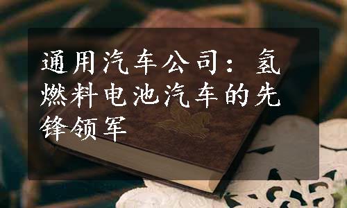 通用汽车公司：氢燃料电池汽车的先锋领军