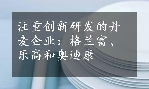 注重创新研发的丹麦企业：格兰富、乐高和奥迪康