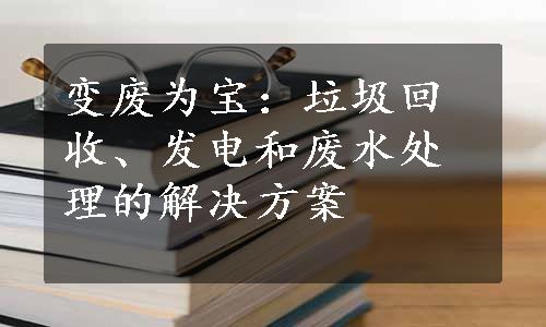 变废为宝：垃圾回收、发电和废水处理的解决方案