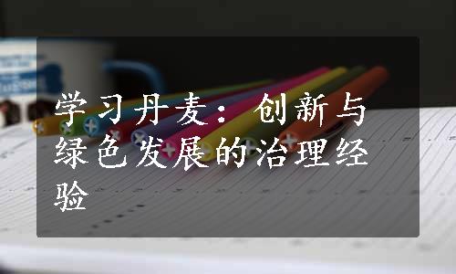 学习丹麦：创新与绿色发展的治理经验