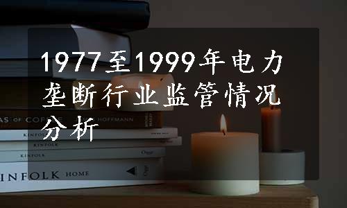 1977至1999年电力垄断行业监管情况分析