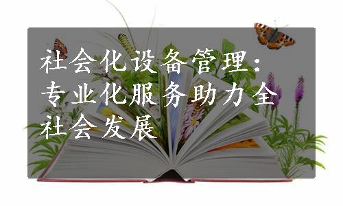 社会化设备管理：专业化服务助力全社会发展