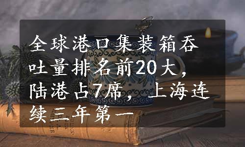 全球港口集装箱吞吐量排名前20大，陆港占7席，上海连续三年第一