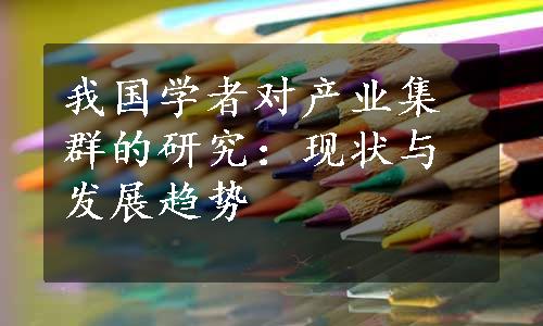 我国学者对产业集群的研究：现状与发展趋势