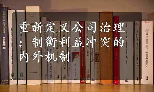 重新定义公司治理：制衡利益冲突的内外机制