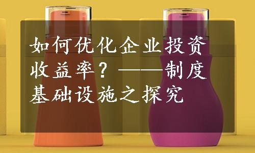 如何优化企业投资收益率？——制度基础设施之探究