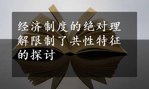 经济制度的绝对理解限制了共性特征的探讨