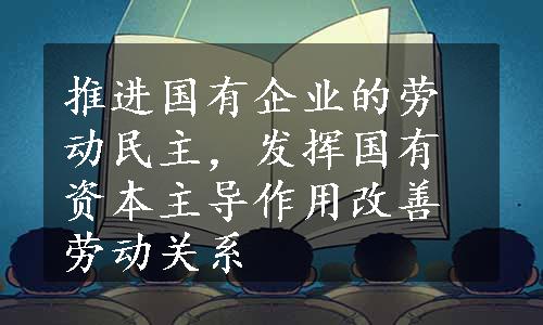 推进国有企业的劳动民主，发挥国有资本主导作用改善劳动关系