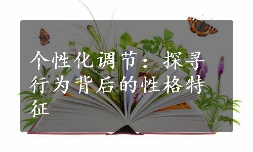 个性化调节：探寻行为背后的性格特征