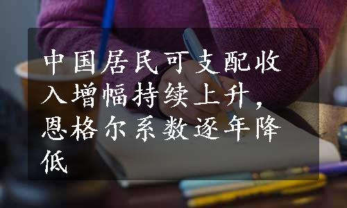 中国居民可支配收入增幅持续上升，恩格尔系数逐年降低