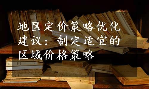 地区定价策略优化建议：制定适宜的区域价格策略