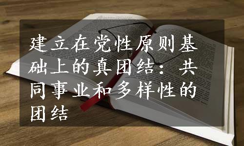 建立在党性原则基础上的真团结：共同事业和多样性的团结