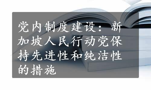 党内制度建设：新加坡人民行动党保持先进性和纯洁性的措施