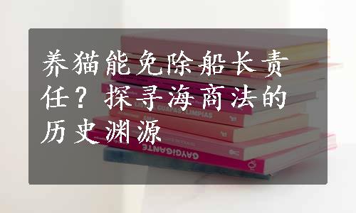 养猫能免除船长责任？探寻海商法的历史渊源