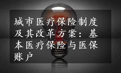 城市医疗保险制度及其改革方案：基本医疗保险与医保账户