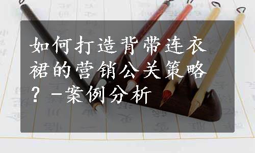 如何打造背带连衣裙的营销公关策略？-案例分析