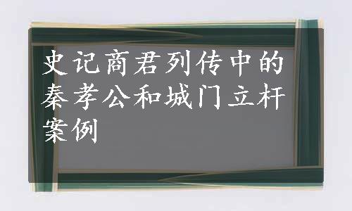 史记商君列传中的秦孝公和城门立杆案例