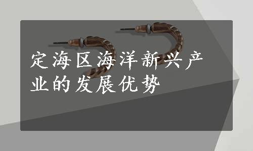 定海区海洋新兴产业的发展优势