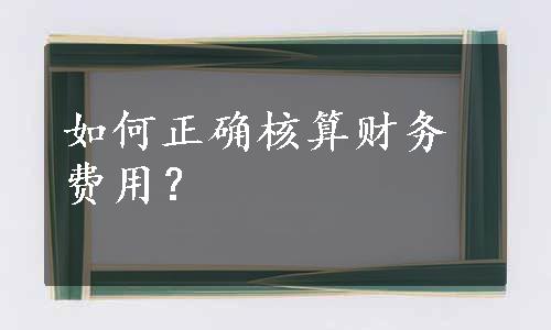 如何正确核算财务费用？