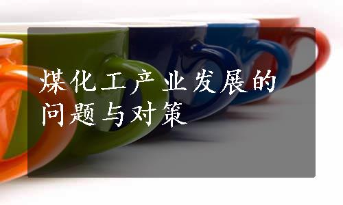 煤化工产业发展的问题与对策