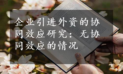 企业引进外资的协同效应研究：无协同效应的情况