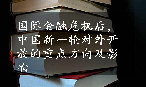 国际金融危机后，中国新一轮对外开放的重点方向及影响