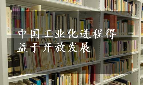 中国工业化进程得益于开放发展