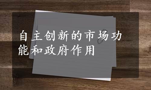 自主创新的市场功能和政府作用