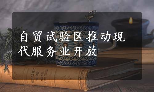 自贸试验区推动现代服务业开放