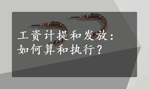 工资计提和发放：如何算和执行？