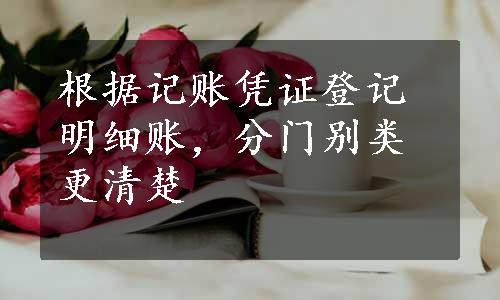 根据记账凭证登记明细账，分门别类更清楚