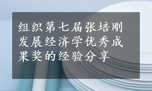 组织第七届张培刚发展经济学优秀成果奖的经验分享