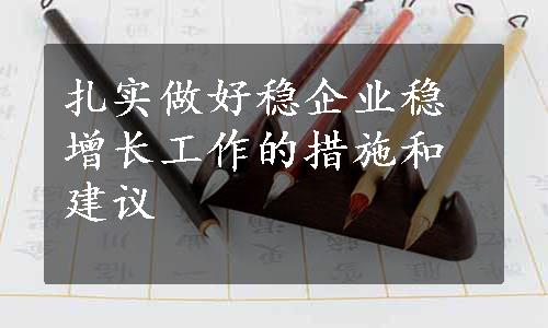 扎实做好稳企业稳增长工作的措施和建议