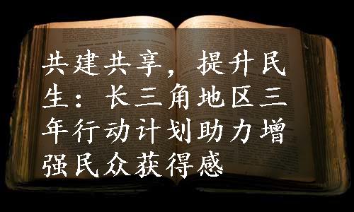 共建共享，提升民生：长三角地区三年行动计划助力增强民众获得感