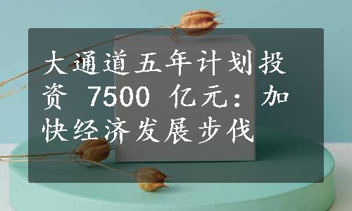 大通道五年计划投资 7500 亿元：加快经济发展步伐