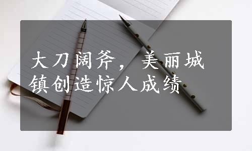 大刀阔斧，美丽城镇创造惊人成绩