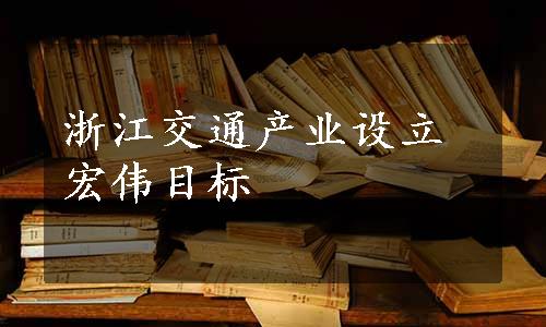 浙江交通产业设立宏伟目标