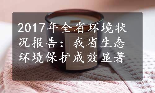 2017年全省环境状况报告：我省生态环境保护成效显著