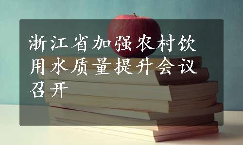 浙江省加强农村饮用水质量提升会议召开