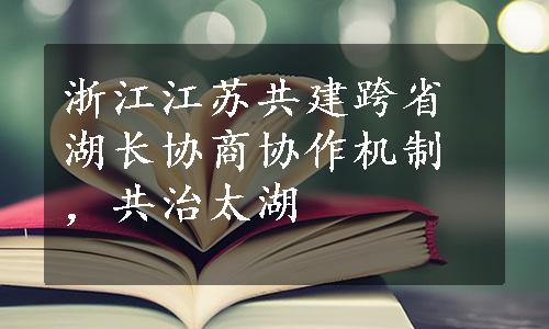 浙江江苏共建跨省湖长协商协作机制，共治太湖