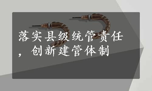 落实县级统管责任，创新建管体制