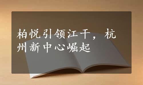 柏悦引领江干，杭州新中心崛起