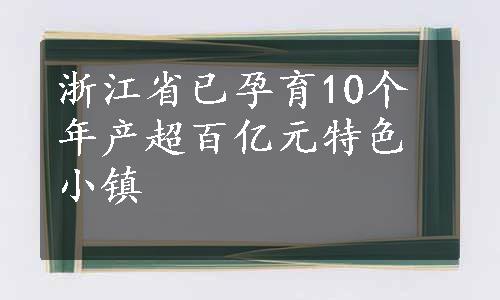 浙江省已孕育10个年产超百亿元特色小镇