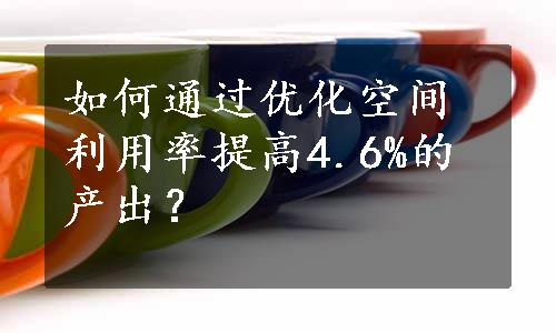 如何通过优化空间利用率提高4.6%的产出？