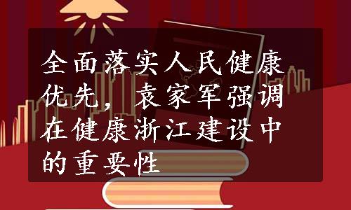 全面落实人民健康优先，袁家军强调在健康浙江建设中的重要性