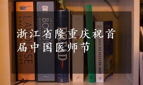 浙江省隆重庆祝首届中国医师节