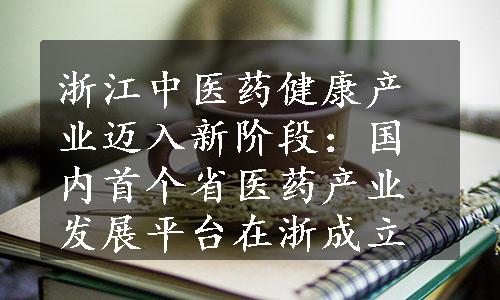 浙江中医药健康产业迈入新阶段：国内首个省医药产业发展平台在浙成立